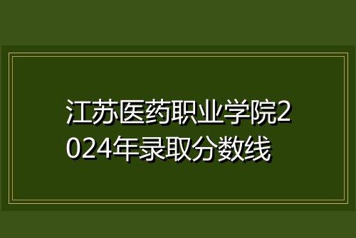 江苏医药职业学院2024年录取分数线