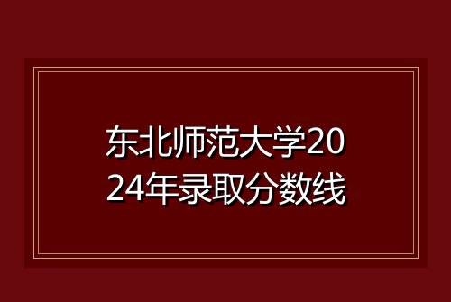 东北师范大学2024年录取分数线
