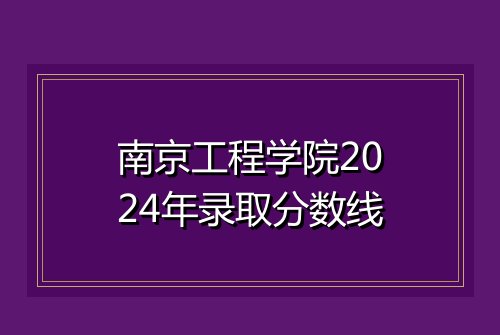 南京工程学院2024年录取分数线