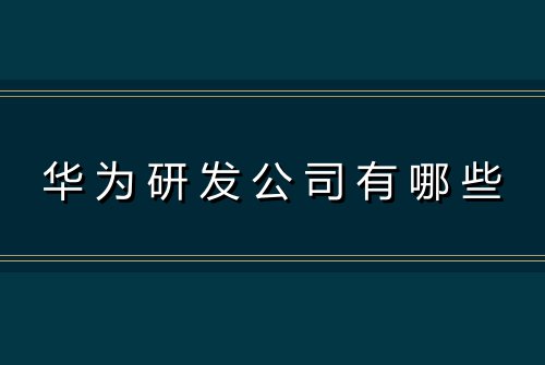 华为研发公司有哪些