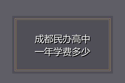 成都民办高中一年学费多少
