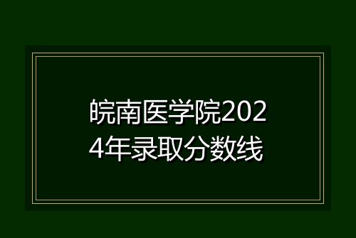 皖南医学院2024年录取分数线