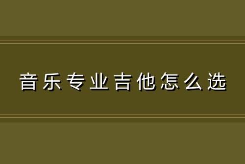 音乐专业吉他怎么选
