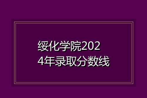 绥化学院2024年录取分数线