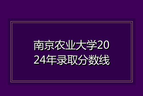 南京农业大学2024年录取分数线