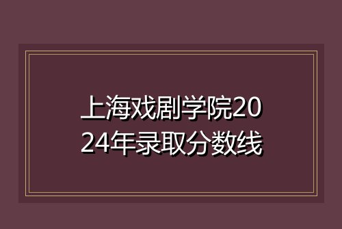 上海戏剧学院2024年录取分数线