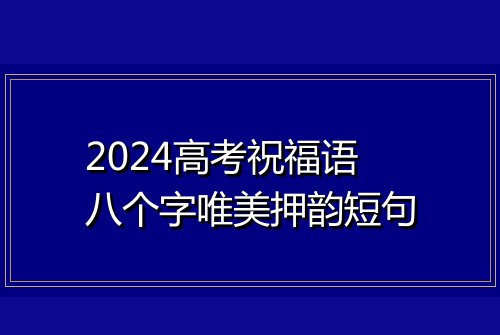 2024高考祝福语八个字唯美押韵短句