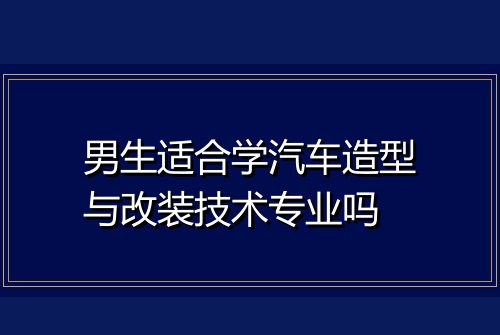 男生适合学汽车造型与改装技术专业吗