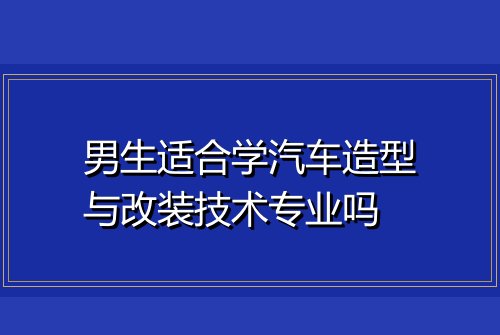 男生适合学汽车造型与改装技术专业吗