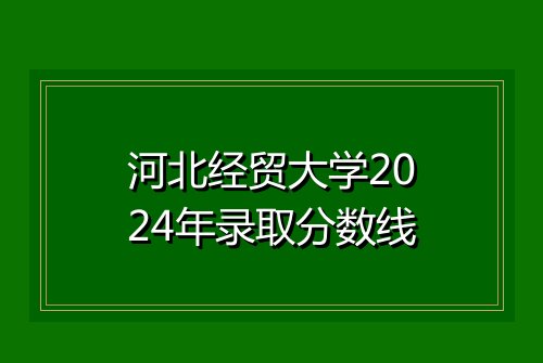 河北经贸大学2024年录取分数线
