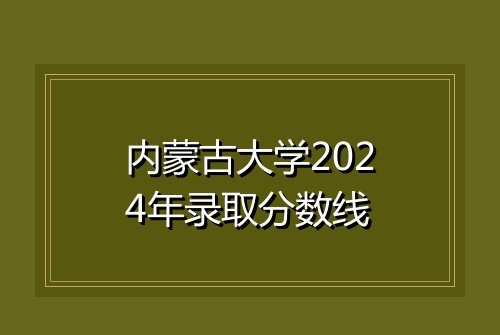 内蒙古大学2024年录取分数线