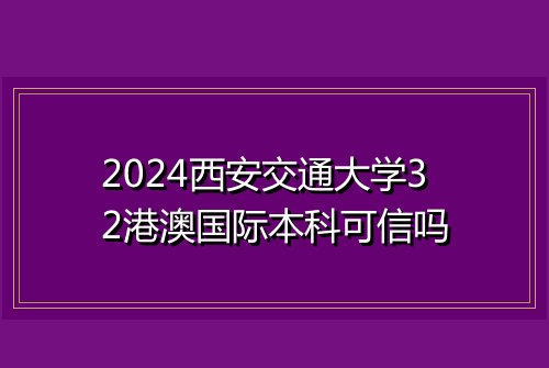2024西安交通大学32港澳国际本科可信吗