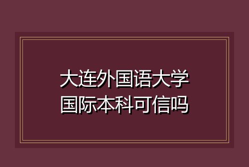 大连外国语大学国际本科可信吗