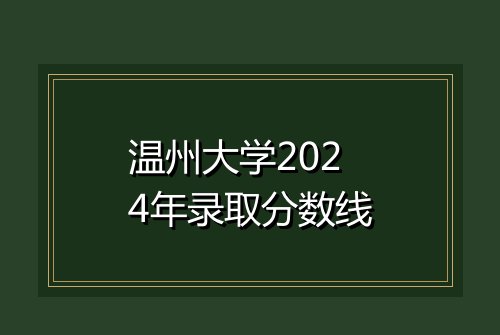 温州大学2024年录取分数线