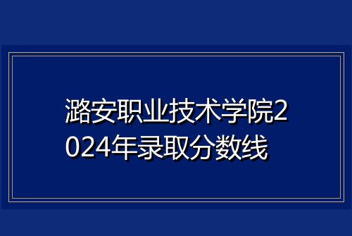 潞安职业技术学院2024年录取分数线