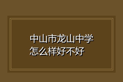 中山市龙山中学怎么样好不好