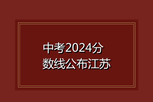 中考2024分数线公布江苏