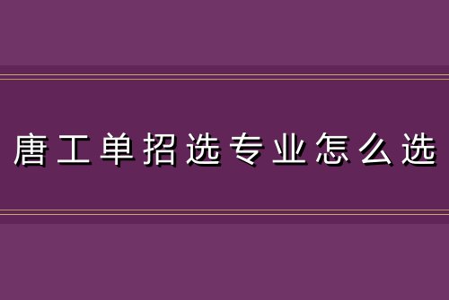 唐工单招选专业怎么选