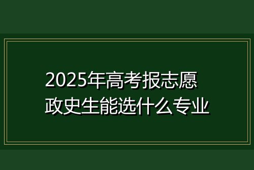 2025年高考报志愿政史生能选什么专业