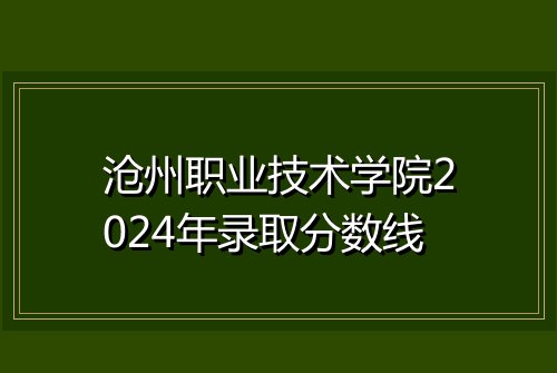 沧州职业技术学院2024年录取分数线