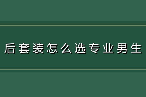 后套装怎么选专业男生