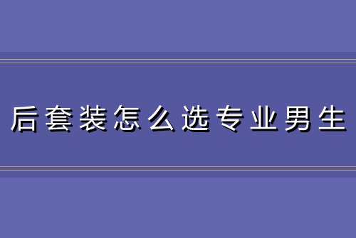 后套装怎么选专业男生