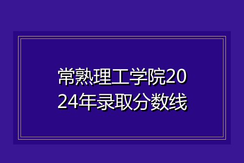 常熟理工学院2024年录取分数线