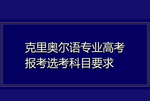 克里奥尔语专业高考报考选考科目要求