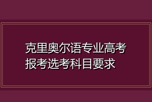 克里奥尔语专业高考报考选考科目要求