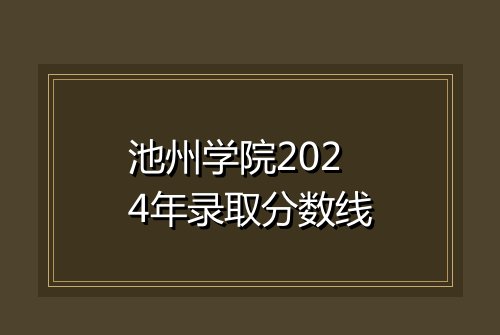 池州学院2024年录取分数线