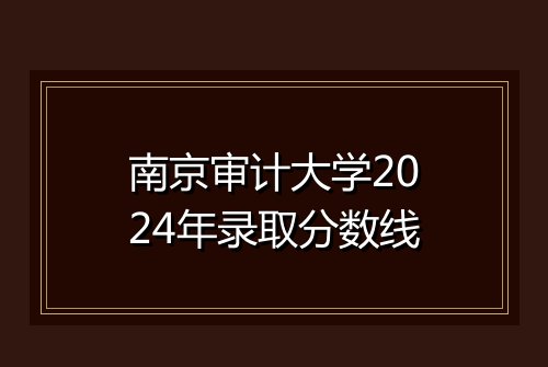 南京审计大学2024年录取分数线