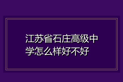 江苏省石庄高级中学怎么样好不好
