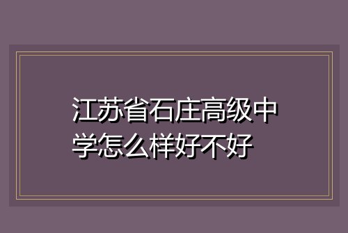 江苏省石庄高级中学怎么样好不好