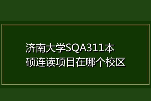 济南大学SQA311本硕连读项目在哪个校区