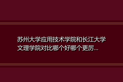 苏州大学应用技术学院和长江大学文理学院对比哪个好哪个更厉害