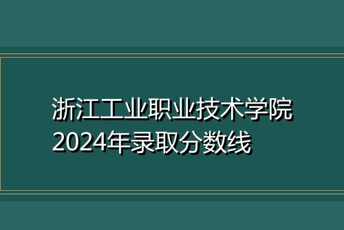 浙江工业职业技术学院2024年录取分数线