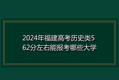 2024年福建高考历史类562分左右能报考哪些大学