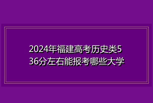 2024年福建高考历史类536分左右能报考哪些大学
