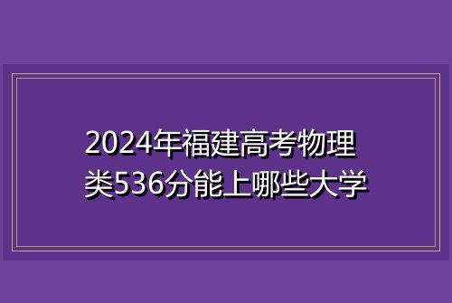 2024年福建高考物理类536分能上哪些大学