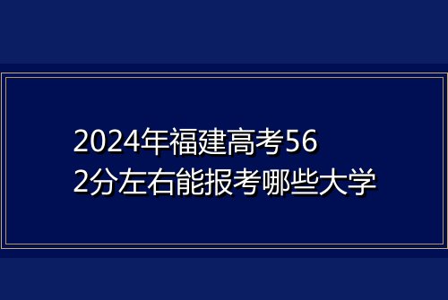 2024年福建高考562分左右能报考哪些大学