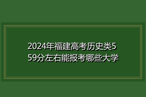 2024年福建高考历史类559分左右能报考哪些大学