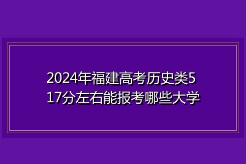 2024年福建高考历史类517分左右能报考哪些大学
