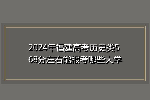 2024年福建高考历史类568分左右能报考哪些大学