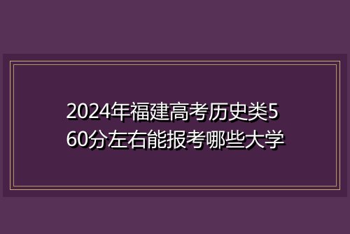 2024年福建高考历史类560分左右能报考哪些大学