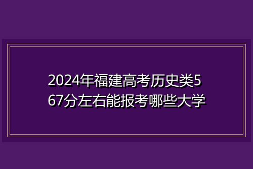 2024年福建高考历史类567分左右能报考哪些大学