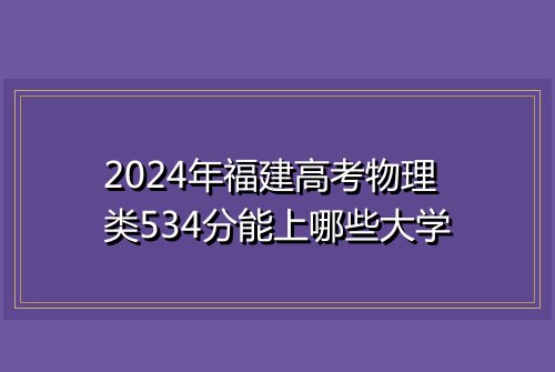 2024年福建高考物理类534分能上哪些大学