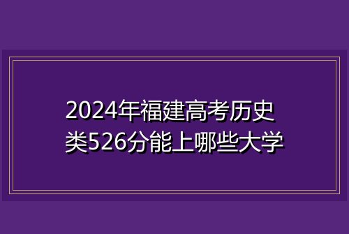 2024年福建高考历史类526分能上哪些大学