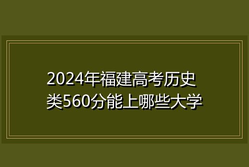 2024年福建高考历史类560分能上哪些大学