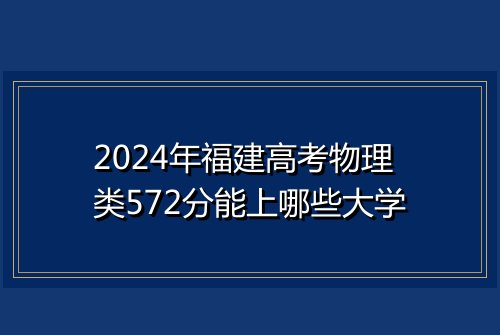 2024年福建高考物理类572分能上哪些大学
