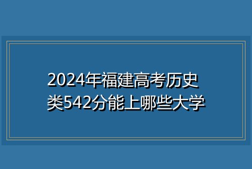 2024年福建高考历史类542分能上哪些大学